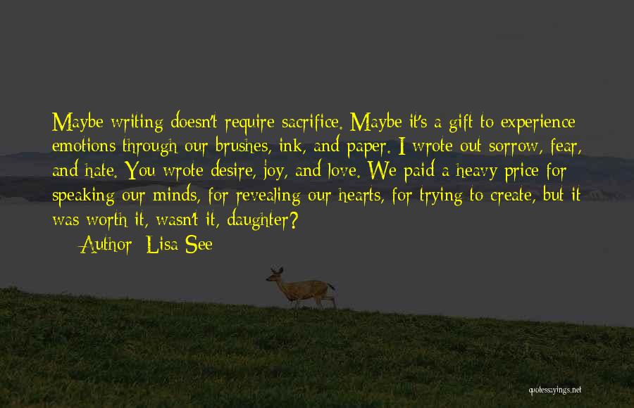 Lisa See Quotes: Maybe Writing Doesn't Require Sacrifice. Maybe It's A Gift To Experience Emotions Through Our Brushes, Ink, And Paper. I Wrote