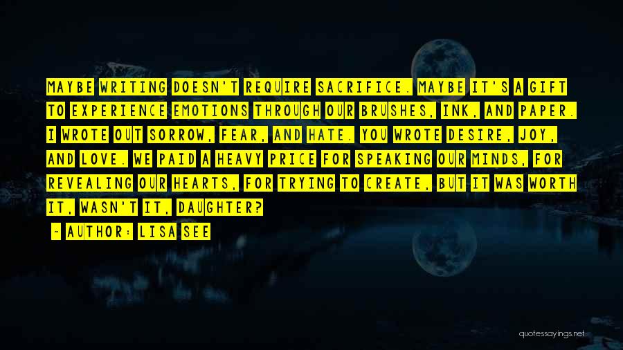 Lisa See Quotes: Maybe Writing Doesn't Require Sacrifice. Maybe It's A Gift To Experience Emotions Through Our Brushes, Ink, And Paper. I Wrote