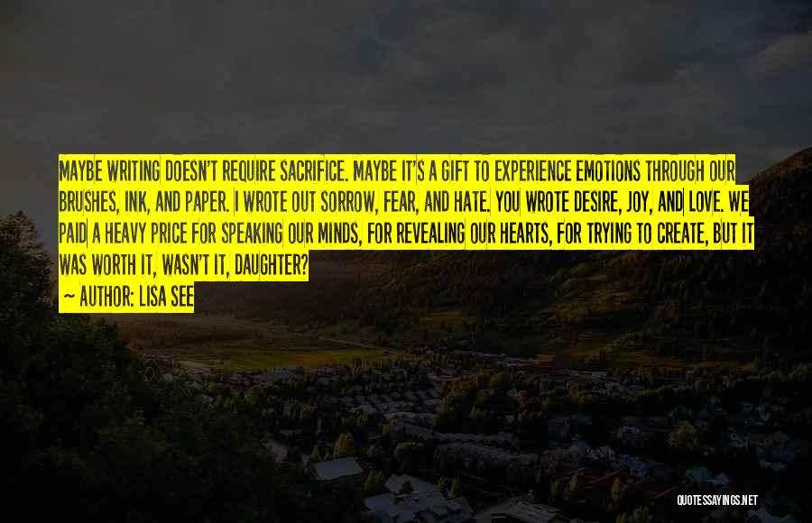 Lisa See Quotes: Maybe Writing Doesn't Require Sacrifice. Maybe It's A Gift To Experience Emotions Through Our Brushes, Ink, And Paper. I Wrote