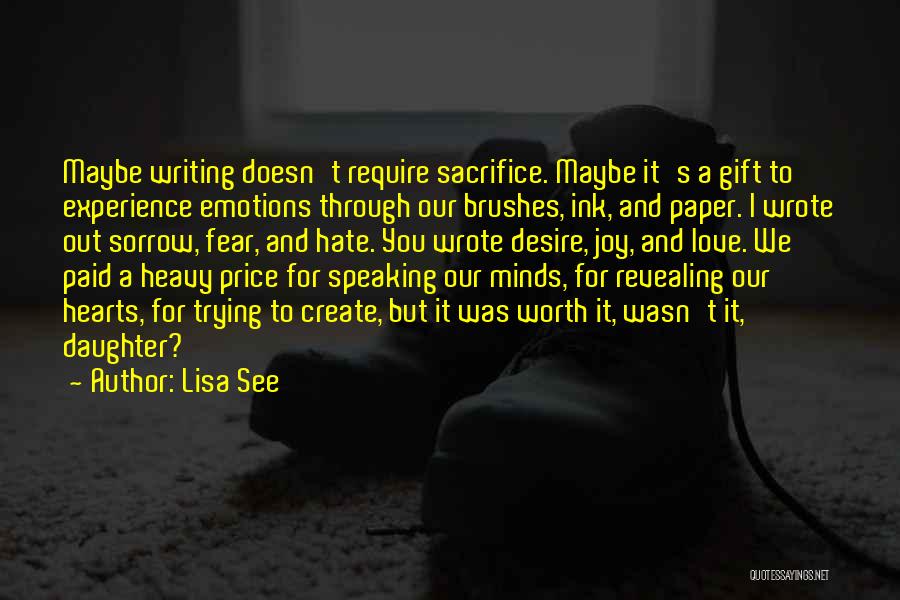 Lisa See Quotes: Maybe Writing Doesn't Require Sacrifice. Maybe It's A Gift To Experience Emotions Through Our Brushes, Ink, And Paper. I Wrote