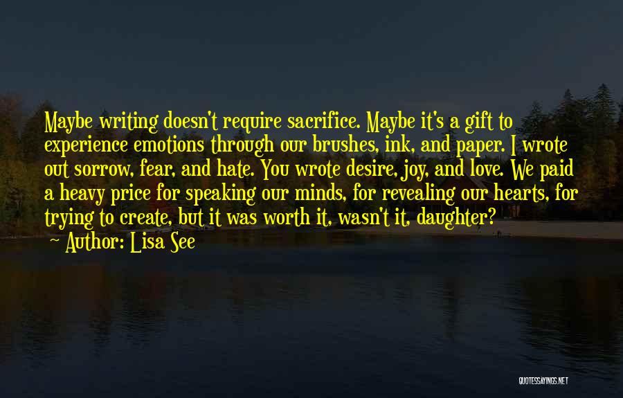 Lisa See Quotes: Maybe Writing Doesn't Require Sacrifice. Maybe It's A Gift To Experience Emotions Through Our Brushes, Ink, And Paper. I Wrote