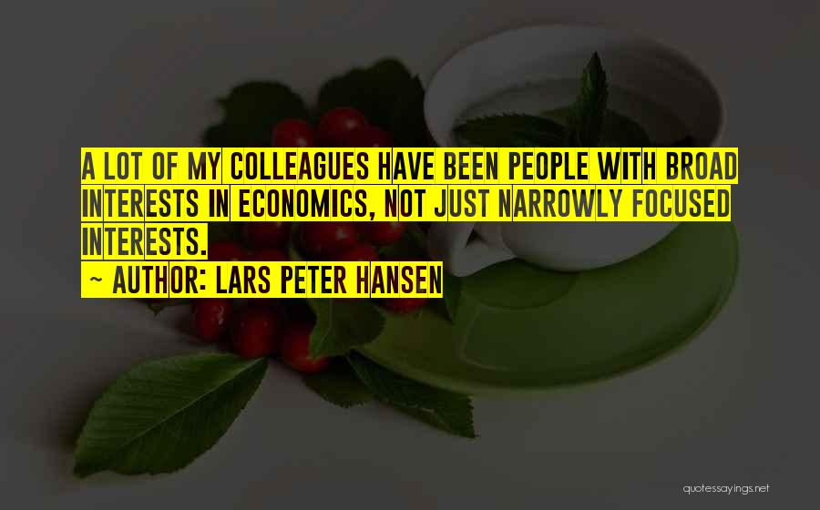 Lars Peter Hansen Quotes: A Lot Of My Colleagues Have Been People With Broad Interests In Economics, Not Just Narrowly Focused Interests.