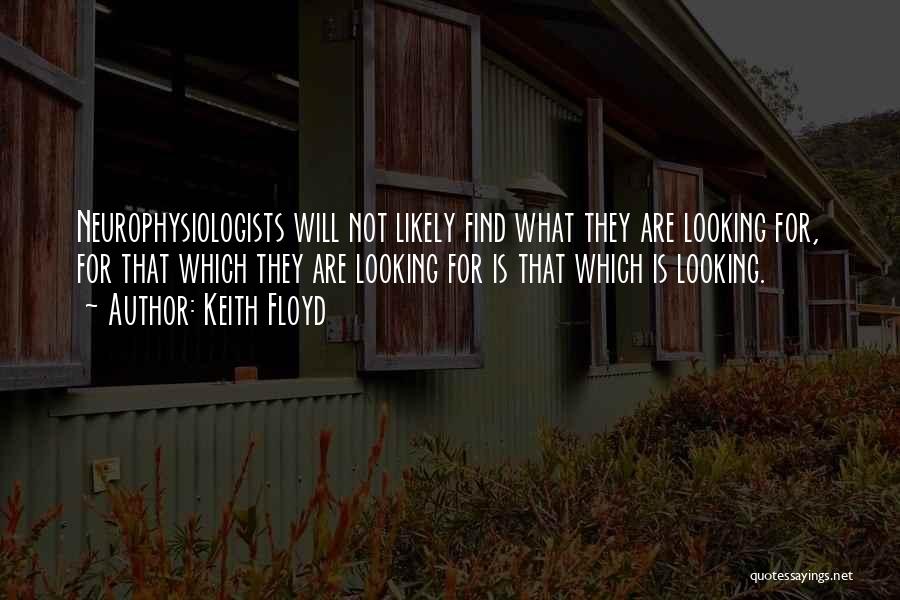 Keith Floyd Quotes: Neurophysiologists Will Not Likely Find What They Are Looking For, For That Which They Are Looking For Is That Which