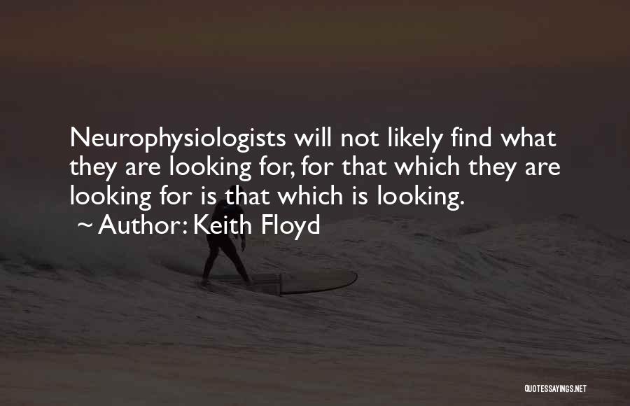 Keith Floyd Quotes: Neurophysiologists Will Not Likely Find What They Are Looking For, For That Which They Are Looking For Is That Which