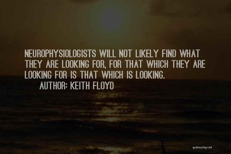 Keith Floyd Quotes: Neurophysiologists Will Not Likely Find What They Are Looking For, For That Which They Are Looking For Is That Which