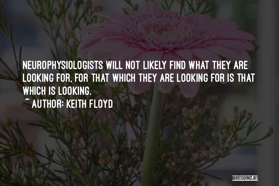 Keith Floyd Quotes: Neurophysiologists Will Not Likely Find What They Are Looking For, For That Which They Are Looking For Is That Which