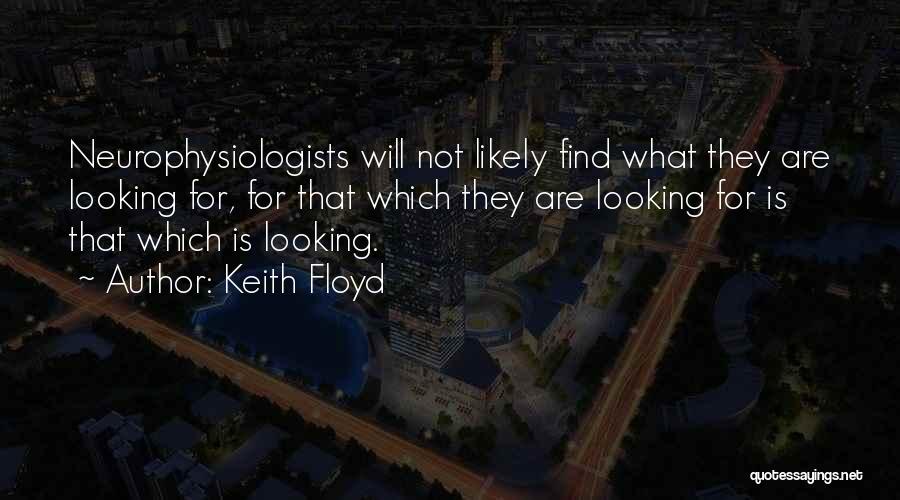 Keith Floyd Quotes: Neurophysiologists Will Not Likely Find What They Are Looking For, For That Which They Are Looking For Is That Which