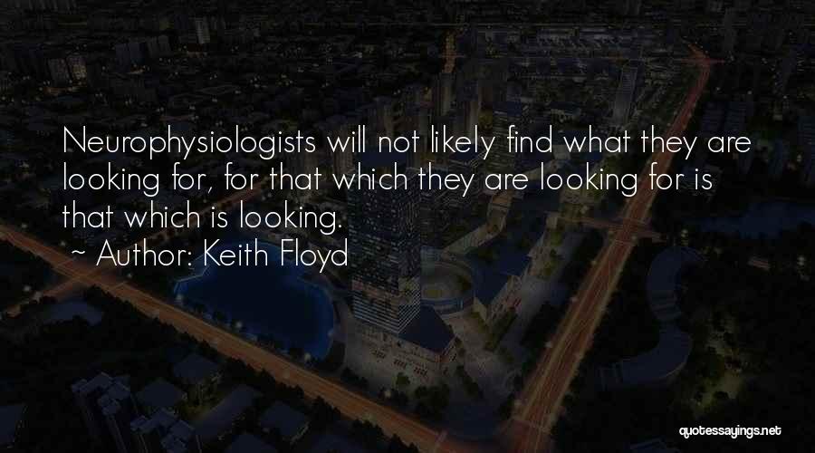 Keith Floyd Quotes: Neurophysiologists Will Not Likely Find What They Are Looking For, For That Which They Are Looking For Is That Which