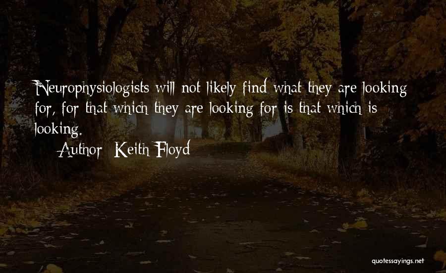 Keith Floyd Quotes: Neurophysiologists Will Not Likely Find What They Are Looking For, For That Which They Are Looking For Is That Which