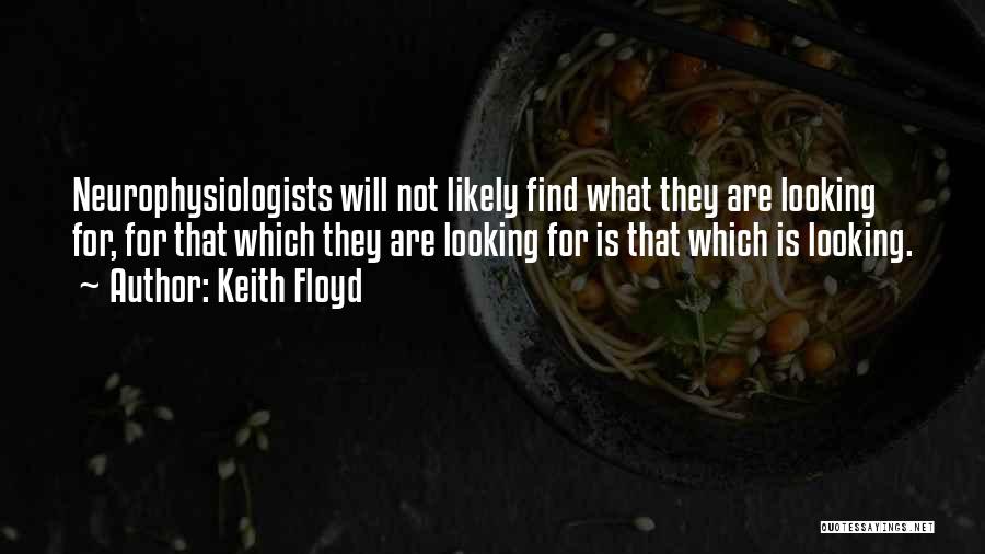 Keith Floyd Quotes: Neurophysiologists Will Not Likely Find What They Are Looking For, For That Which They Are Looking For Is That Which