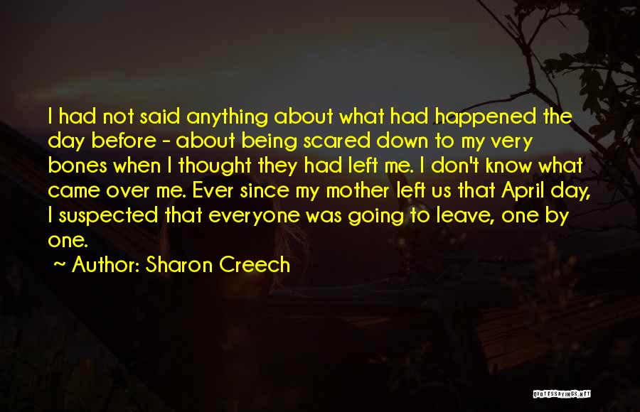 Sharon Creech Quotes: I Had Not Said Anything About What Had Happened The Day Before - About Being Scared Down To My Very