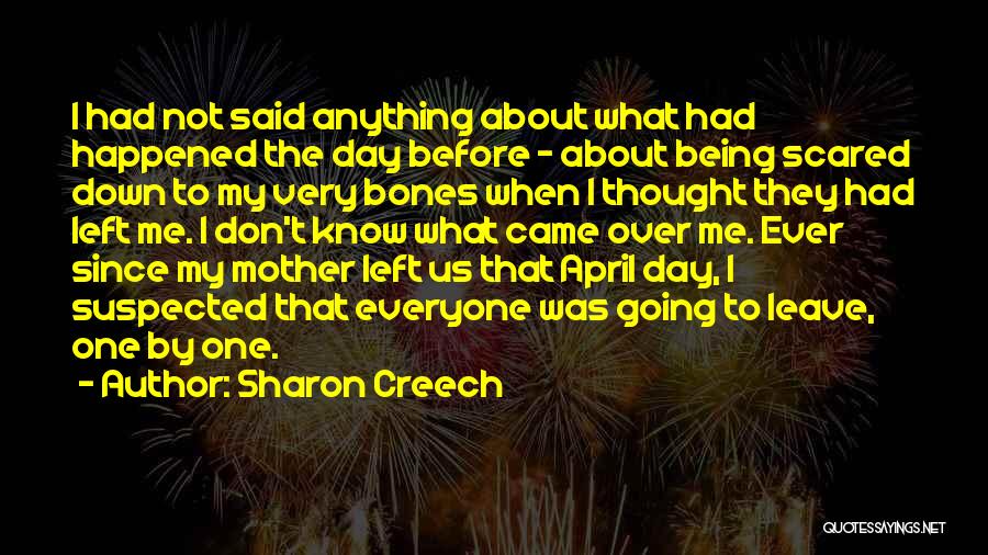 Sharon Creech Quotes: I Had Not Said Anything About What Had Happened The Day Before - About Being Scared Down To My Very