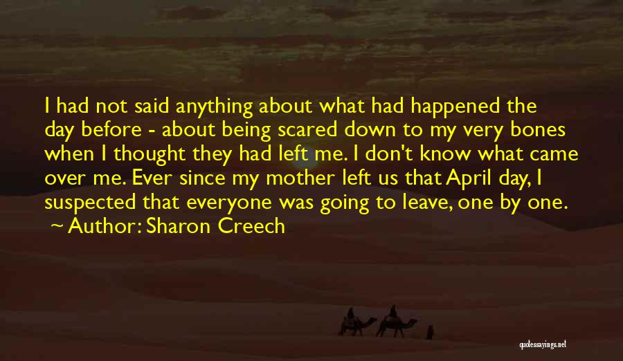 Sharon Creech Quotes: I Had Not Said Anything About What Had Happened The Day Before - About Being Scared Down To My Very