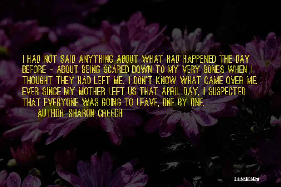 Sharon Creech Quotes: I Had Not Said Anything About What Had Happened The Day Before - About Being Scared Down To My Very