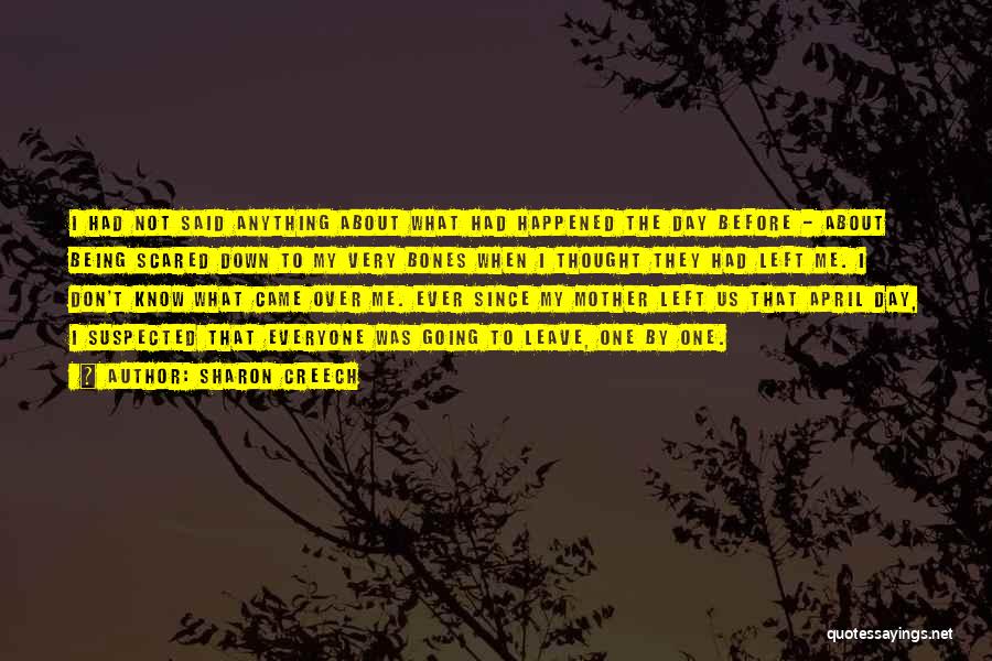Sharon Creech Quotes: I Had Not Said Anything About What Had Happened The Day Before - About Being Scared Down To My Very