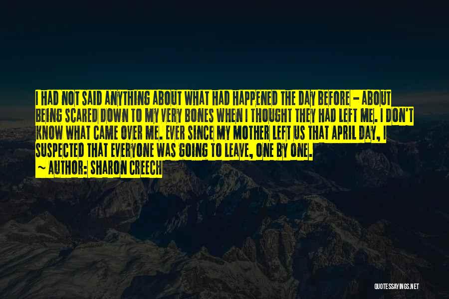 Sharon Creech Quotes: I Had Not Said Anything About What Had Happened The Day Before - About Being Scared Down To My Very