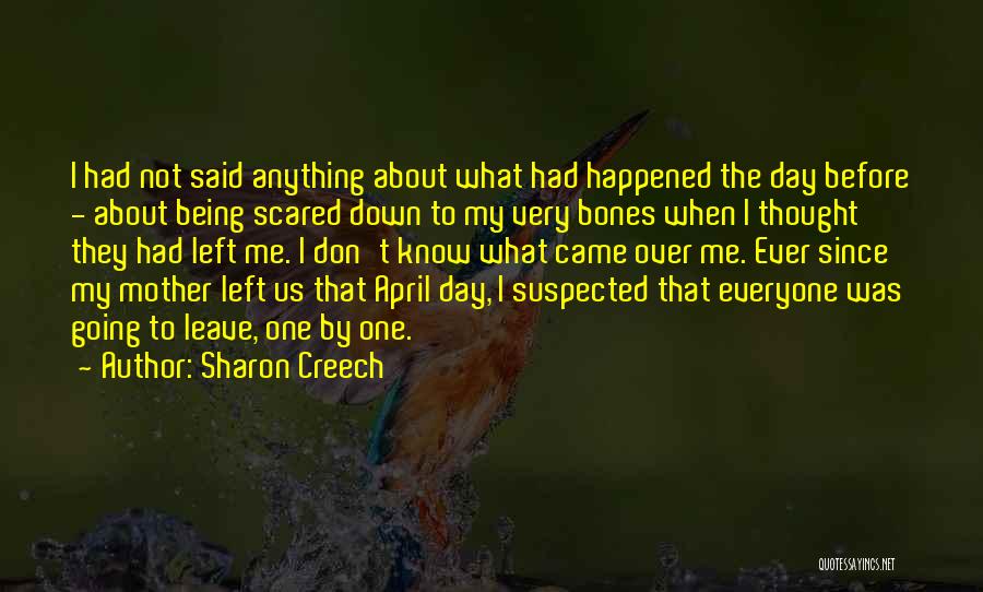 Sharon Creech Quotes: I Had Not Said Anything About What Had Happened The Day Before - About Being Scared Down To My Very