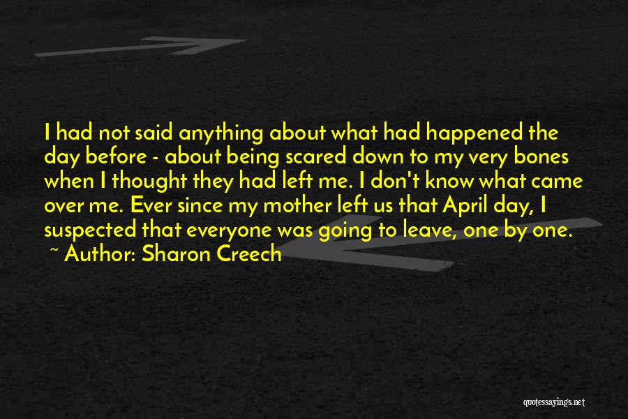 Sharon Creech Quotes: I Had Not Said Anything About What Had Happened The Day Before - About Being Scared Down To My Very