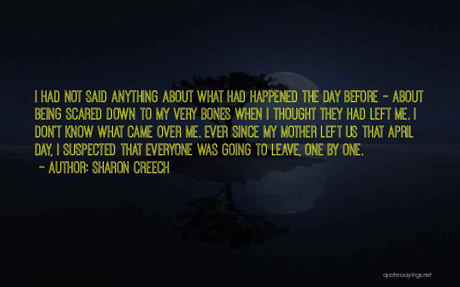 Sharon Creech Quotes: I Had Not Said Anything About What Had Happened The Day Before - About Being Scared Down To My Very
