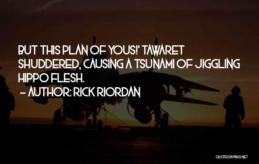 Rick Riordan Quotes: But This Plan Of Yous!' Tawaret Shuddered, Causing A Tsunami Of Jiggling Hippo Flesh.