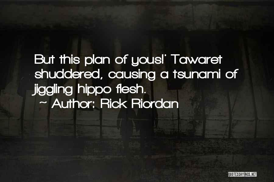 Rick Riordan Quotes: But This Plan Of Yous!' Tawaret Shuddered, Causing A Tsunami Of Jiggling Hippo Flesh.