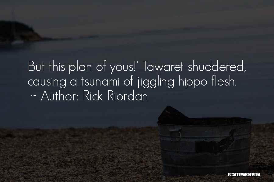 Rick Riordan Quotes: But This Plan Of Yous!' Tawaret Shuddered, Causing A Tsunami Of Jiggling Hippo Flesh.