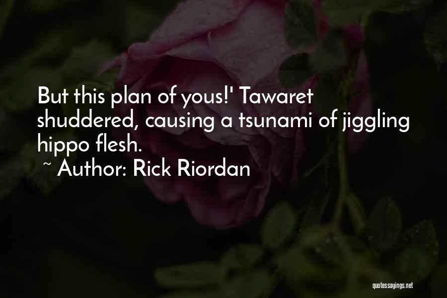 Rick Riordan Quotes: But This Plan Of Yous!' Tawaret Shuddered, Causing A Tsunami Of Jiggling Hippo Flesh.