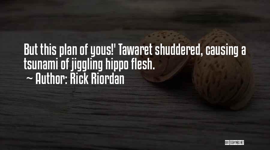 Rick Riordan Quotes: But This Plan Of Yous!' Tawaret Shuddered, Causing A Tsunami Of Jiggling Hippo Flesh.