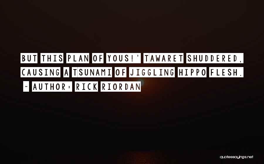 Rick Riordan Quotes: But This Plan Of Yous!' Tawaret Shuddered, Causing A Tsunami Of Jiggling Hippo Flesh.