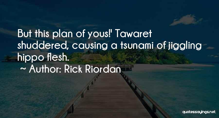 Rick Riordan Quotes: But This Plan Of Yous!' Tawaret Shuddered, Causing A Tsunami Of Jiggling Hippo Flesh.