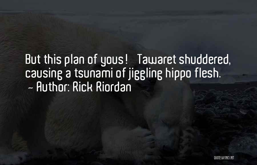 Rick Riordan Quotes: But This Plan Of Yous!' Tawaret Shuddered, Causing A Tsunami Of Jiggling Hippo Flesh.