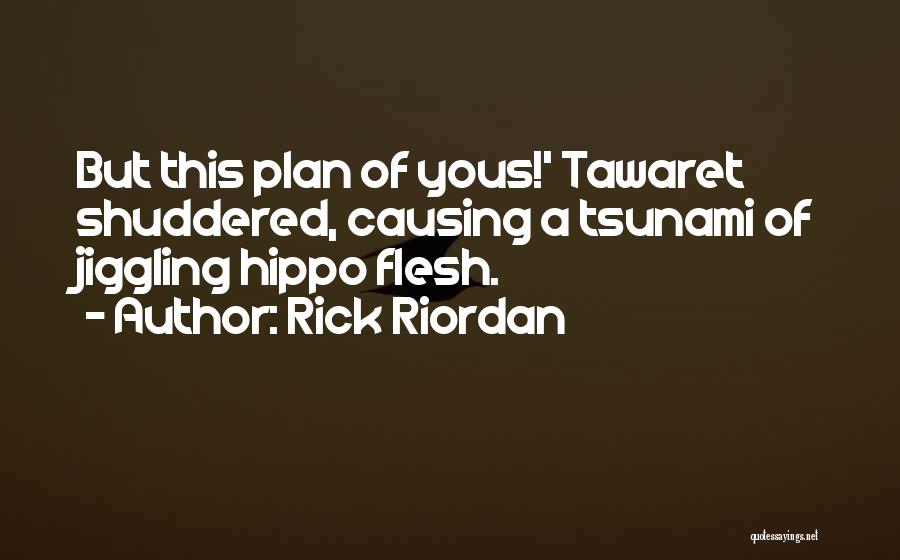 Rick Riordan Quotes: But This Plan Of Yous!' Tawaret Shuddered, Causing A Tsunami Of Jiggling Hippo Flesh.