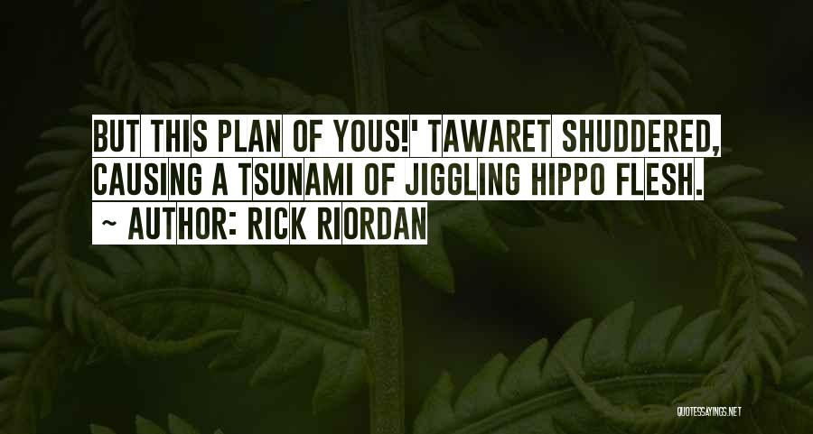 Rick Riordan Quotes: But This Plan Of Yous!' Tawaret Shuddered, Causing A Tsunami Of Jiggling Hippo Flesh.