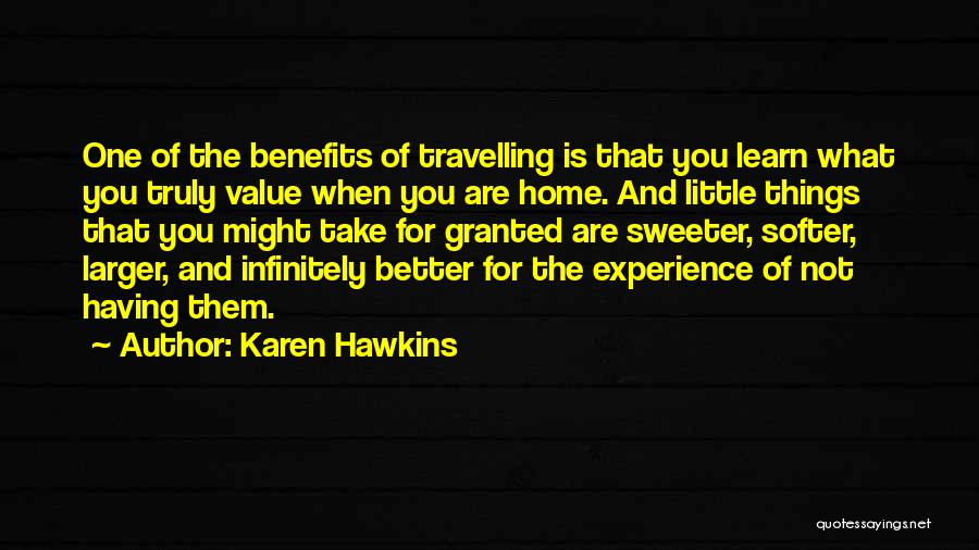 Karen Hawkins Quotes: One Of The Benefits Of Travelling Is That You Learn What You Truly Value When You Are Home. And Little