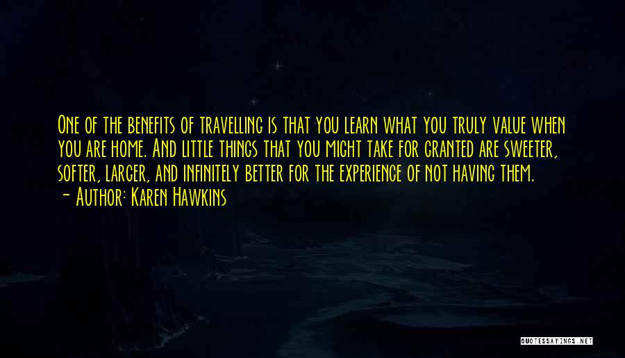 Karen Hawkins Quotes: One Of The Benefits Of Travelling Is That You Learn What You Truly Value When You Are Home. And Little