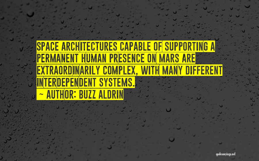 Buzz Aldrin Quotes: Space Architectures Capable Of Supporting A Permanent Human Presence On Mars Are Extraordinarily Complex, With Many Different Interdependent Systems.