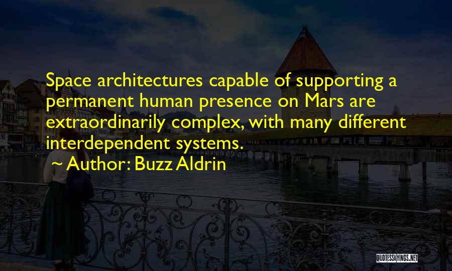 Buzz Aldrin Quotes: Space Architectures Capable Of Supporting A Permanent Human Presence On Mars Are Extraordinarily Complex, With Many Different Interdependent Systems.