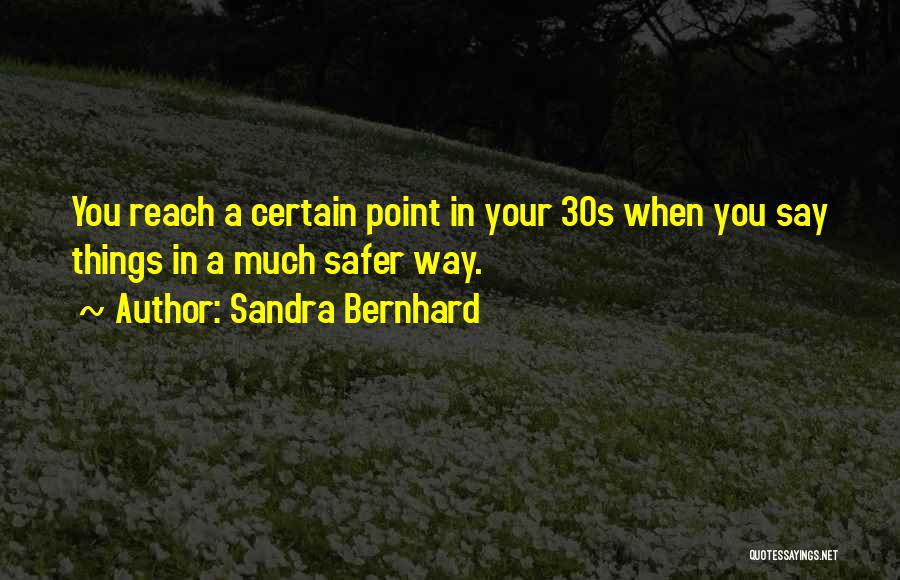 Sandra Bernhard Quotes: You Reach A Certain Point In Your 30s When You Say Things In A Much Safer Way.