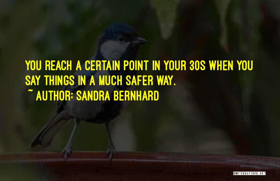 Sandra Bernhard Quotes: You Reach A Certain Point In Your 30s When You Say Things In A Much Safer Way.