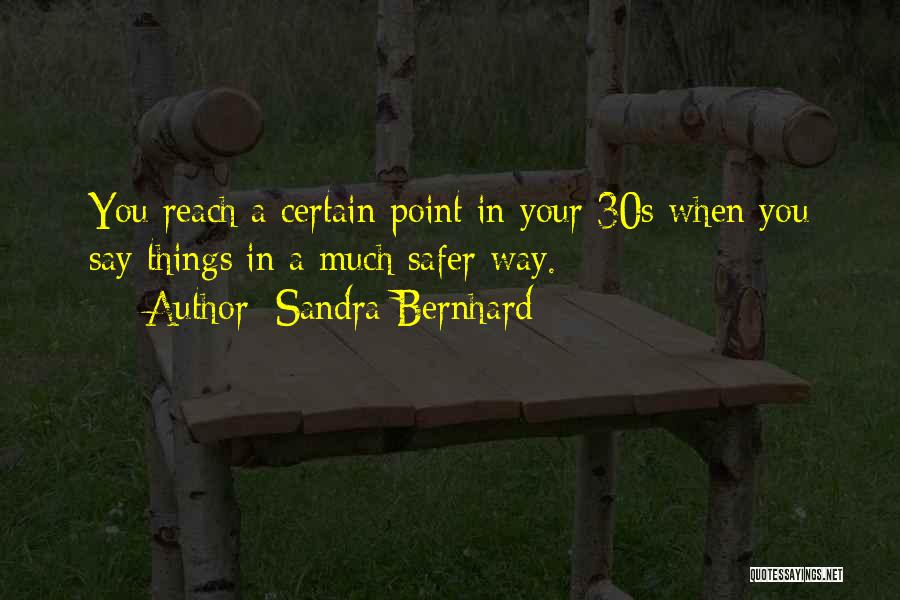 Sandra Bernhard Quotes: You Reach A Certain Point In Your 30s When You Say Things In A Much Safer Way.