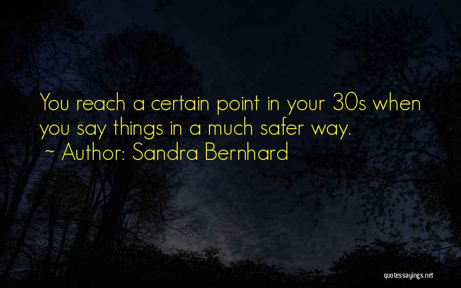 Sandra Bernhard Quotes: You Reach A Certain Point In Your 30s When You Say Things In A Much Safer Way.