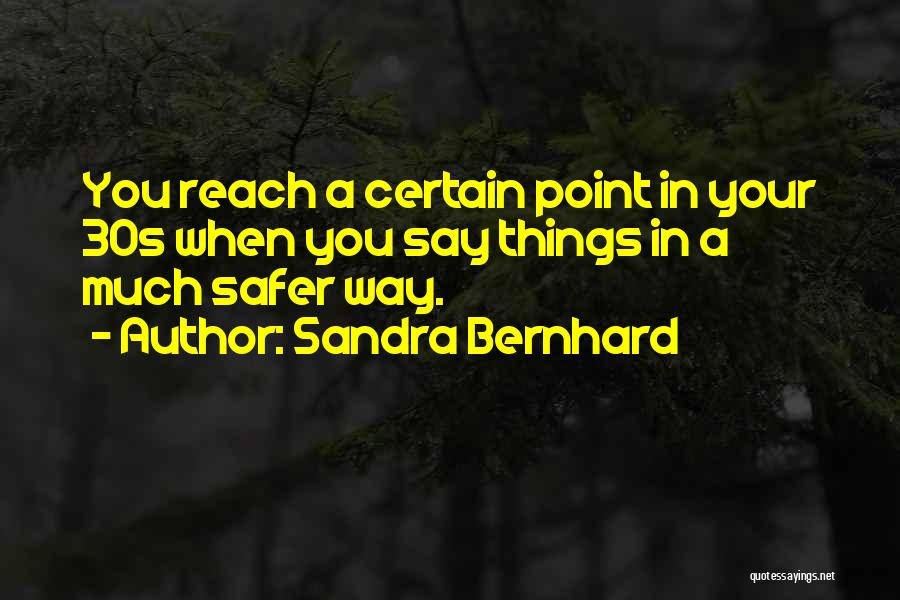Sandra Bernhard Quotes: You Reach A Certain Point In Your 30s When You Say Things In A Much Safer Way.