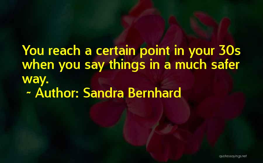 Sandra Bernhard Quotes: You Reach A Certain Point In Your 30s When You Say Things In A Much Safer Way.