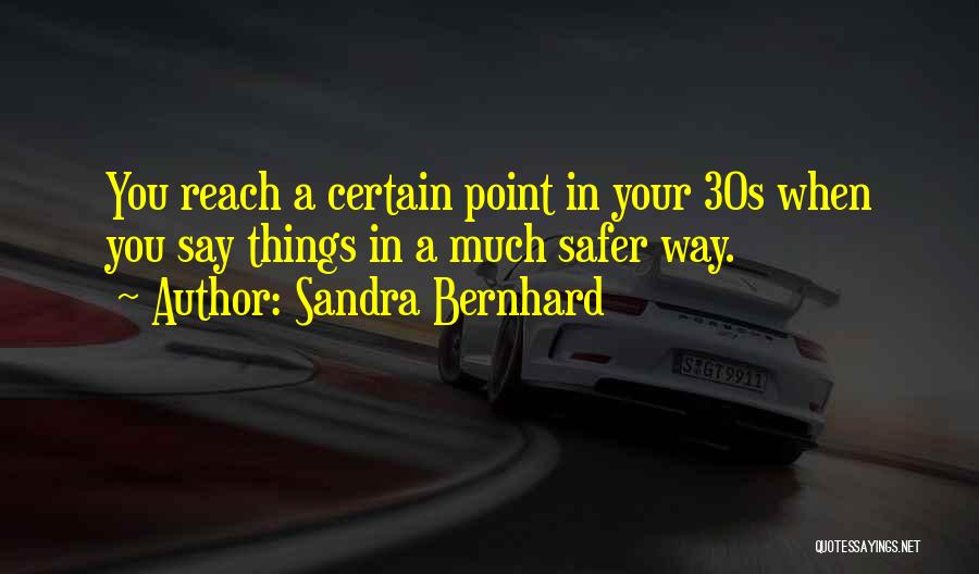 Sandra Bernhard Quotes: You Reach A Certain Point In Your 30s When You Say Things In A Much Safer Way.