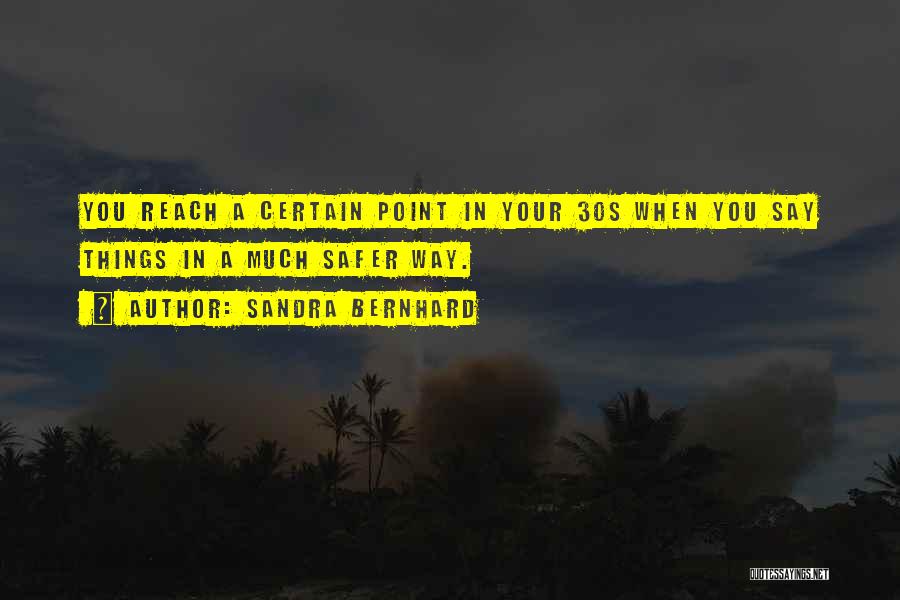 Sandra Bernhard Quotes: You Reach A Certain Point In Your 30s When You Say Things In A Much Safer Way.