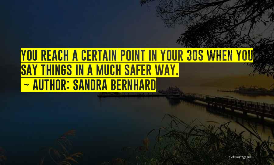 Sandra Bernhard Quotes: You Reach A Certain Point In Your 30s When You Say Things In A Much Safer Way.