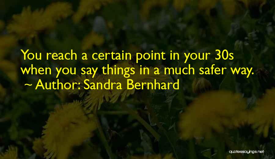 Sandra Bernhard Quotes: You Reach A Certain Point In Your 30s When You Say Things In A Much Safer Way.