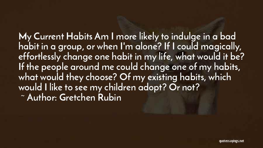 Gretchen Rubin Quotes: My Current Habits Am I More Likely To Indulge In A Bad Habit In A Group, Or When I'm Alone?