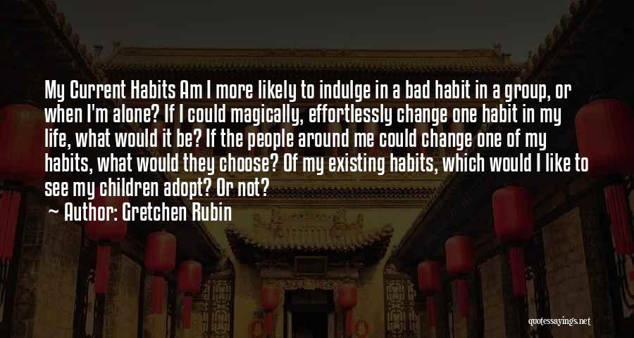 Gretchen Rubin Quotes: My Current Habits Am I More Likely To Indulge In A Bad Habit In A Group, Or When I'm Alone?