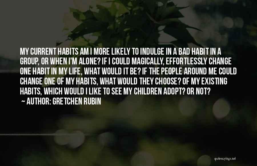 Gretchen Rubin Quotes: My Current Habits Am I More Likely To Indulge In A Bad Habit In A Group, Or When I'm Alone?